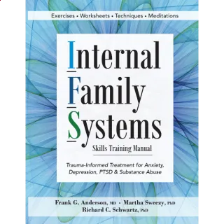 Internal Family Systems Skills Training Manual: Trauma-Informed Treatment for Anxiety, Depression, PTSD & Substance Abuse