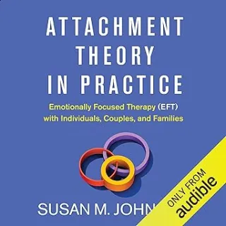 Attachment Theory in Practice: Emotionally Focused Therapy (EFT) with Individuals, Couples, and Families