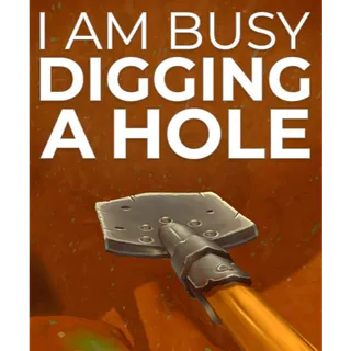 I Am Busy Digging A Hole