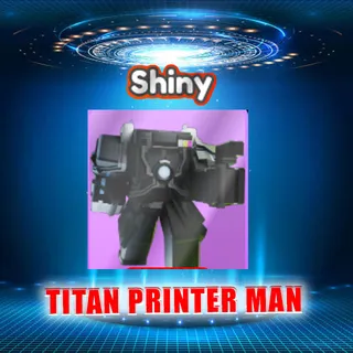 SHINY TITAN PRINTER MAN