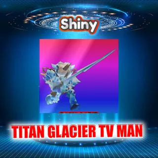 SHINY TITAN GLACIER TV MAN