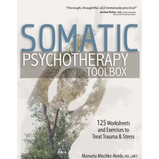 Somatic Psychotherapy Toolbox: 125 Worksheets and Exercises to Treat Trauma & Stress by Manuela Mischke-Reeds