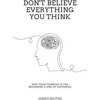 Don't Believe Everything You Think: Why Your Thinking Is The Beginning & End Of Suffering (Beyond Suffering)