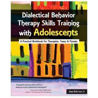 Dialectical Behavior Therapy Skills Training with Adolescents: A Practical Workbook for Therapists, Teens & Parents 